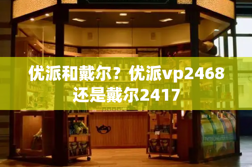 优派和戴尔？优派vp2468还是戴尔2417-第1张图片-星选测评