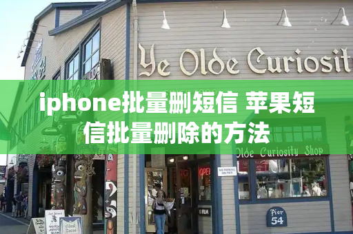 iphone批量删短信 苹果短信批量删除的方法-第1张图片-星选测评