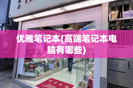优雅笔记本(高端笔记本电脑有哪些)-第1张图片-星选测评