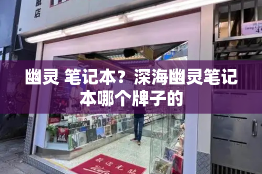 幽灵 笔记本？深海幽灵笔记本哪个牌子的