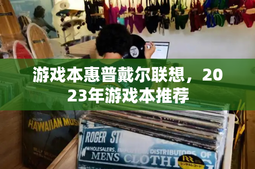 游戏本惠普戴尔联想，2023年游戏本推荐-第1张图片-星选测评