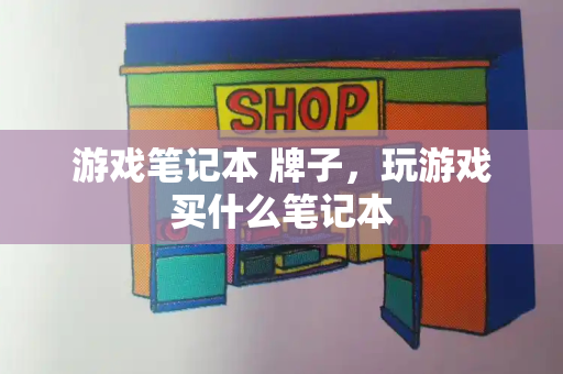 游戏笔记本 牌子，玩游戏买什么笔记本