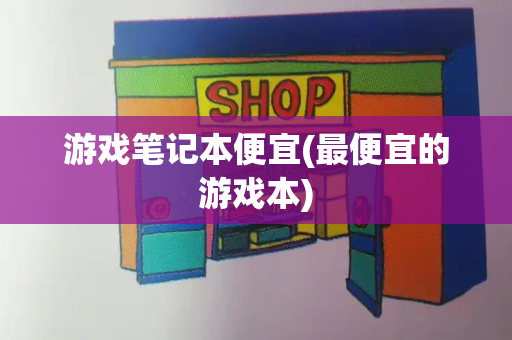 游戏笔记本便宜(最便宜的游戏本)