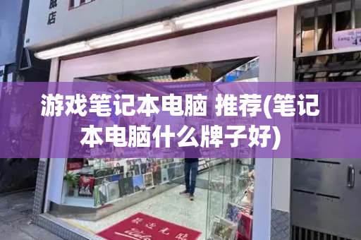 游戏笔记本电脑 推荐(笔记本电脑什么牌子好)-第1张图片-星选测评