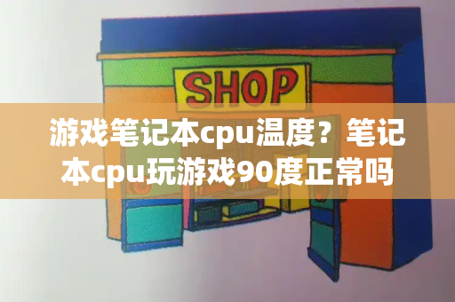 游戏笔记本cpu温度？笔记本cpu玩游戏90度正常吗