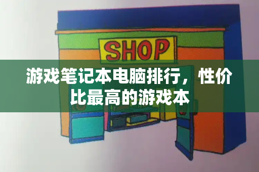 游戏笔记本电脑排行，性价比最高的游戏本