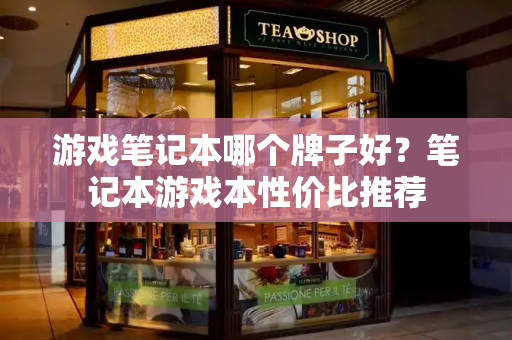 游戏笔记本哪个牌子好？笔记本游戏本性价比推荐