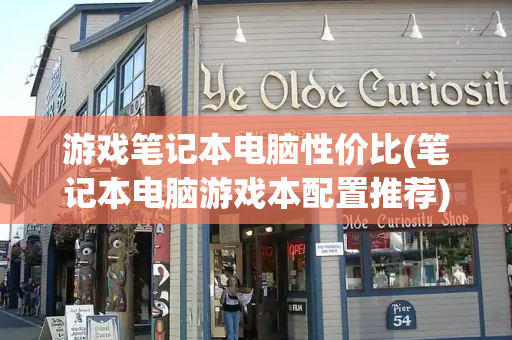 游戏笔记本电脑性价比(笔记本电脑游戏本配置推荐)