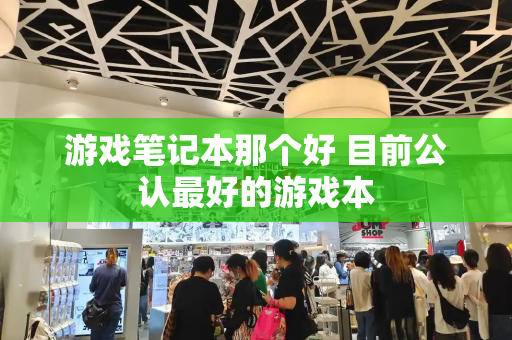 游戏笔记本那个好 目前公认最好的游戏本