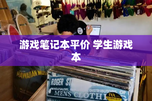 游戏笔记本平价 学生游戏本
