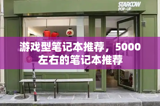 游戏型笔记本推荐，5000左右的笔记本推荐
