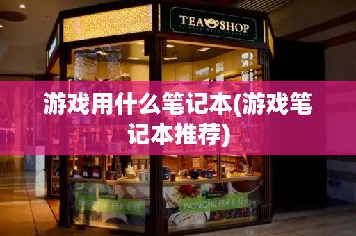 游戏用什么笔记本(游戏笔记本推荐)
