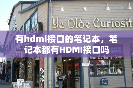 有hdmi接口的笔记本，笔记本都有HDMI接口吗-第1张图片-星选测评