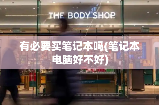 有必要买笔记本吗(笔记本电脑好不好)