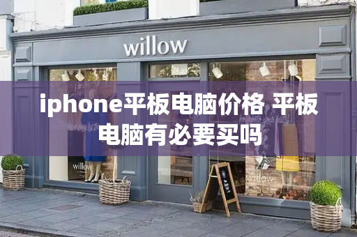 iphone平板电脑价格 平板电脑有必要买吗