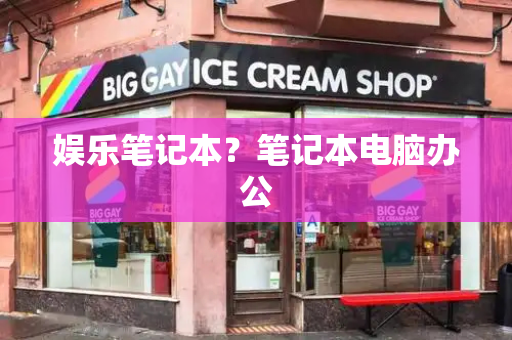 娱乐笔记本？笔记本电脑办公-第1张图片-星选测评