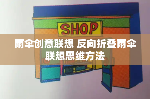 雨伞创意联想 反向折叠雨伞联想思维方法
