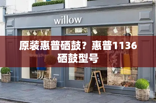原装惠普硒鼓？惠普1136硒鼓型号