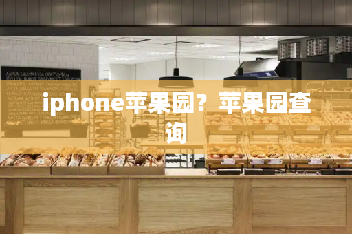 iphone苹果园？苹果园查询-第1张图片-星选测评