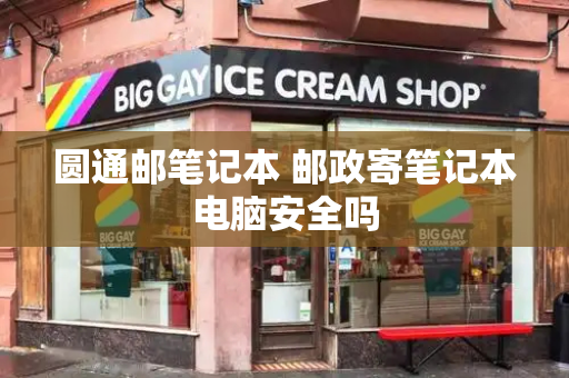 圆通邮笔记本 邮政寄笔记本电脑安全吗