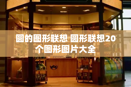 圆的图形联想 圆形联想20个图形图片大全