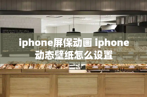 iphone屏保动画 iphone动态壁纸怎么设置