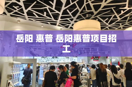 岳阳 惠普 岳阳惠普项目招工