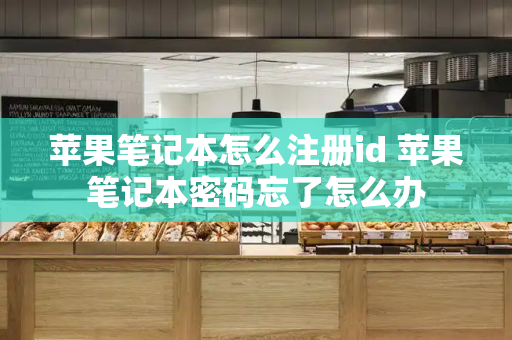 苹果笔记本怎么注册id 苹果笔记本密码忘了怎么办