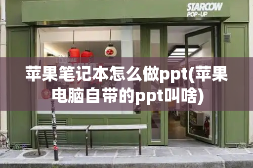 苹果笔记本怎么做ppt(苹果电脑自带的ppt叫啥)