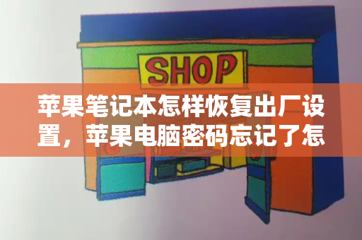 苹果笔记本怎样恢复出厂设置，苹果电脑密码忘记了怎么重置密码-第1张图片-星选测评