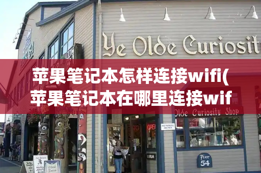 苹果笔记本怎样连接wifi(苹果笔记本在哪里连接wifi)-第1张图片-星选测评