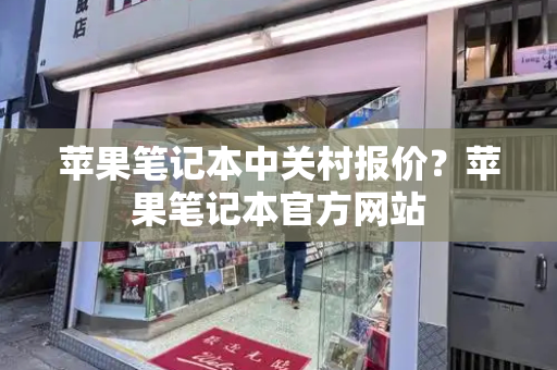 苹果笔记本中关村报价？苹果笔记本官方网站-第1张图片-星选测评