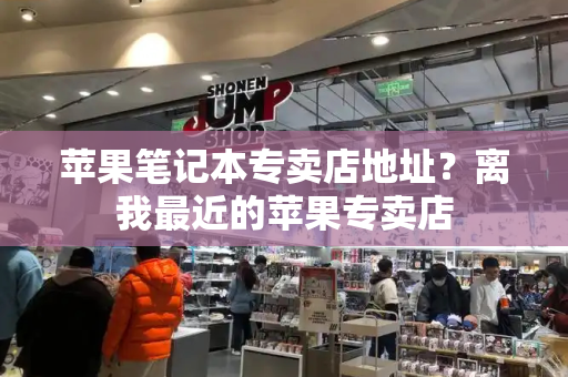 苹果笔记本专卖店地址？离我最近的苹果专卖店-第1张图片-星选测评