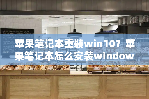 苹果笔记本重装win10？苹果笔记本怎么安装windows-第1张图片-星选测评