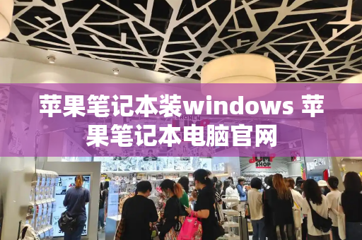 苹果笔记本装windows 苹果笔记本电脑官网-第1张图片-星选测评