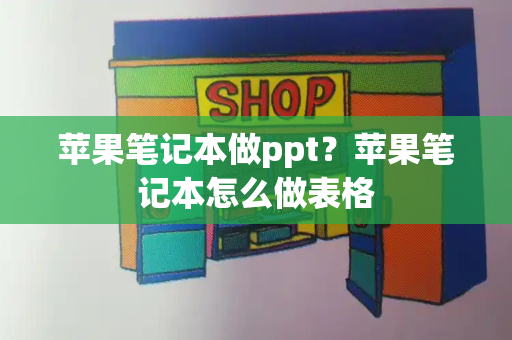 苹果笔记本做ppt？苹果笔记本怎么做表格-第1张图片-星选测评