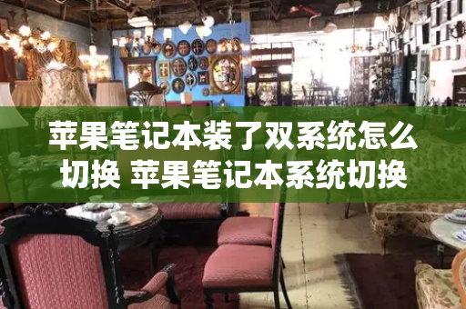 苹果笔记本装了双系统怎么切换 苹果笔记本系统切换键