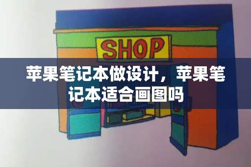 苹果笔记本做设计，苹果笔记本适合画图吗-第1张图片-星选测评