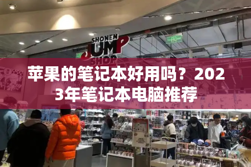 苹果的笔记本好用吗？2023年笔记本电脑推荐-第1张图片-星选测评