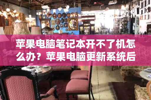 苹果电脑笔记本开不了机怎么办？苹果电脑更新系统后开不了机-第1张图片-星选测评
