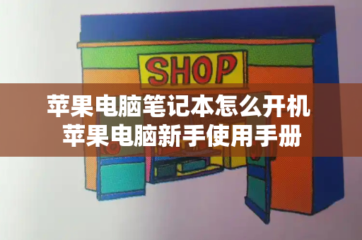苹果电脑笔记本怎么开机 苹果电脑新手使用手册-第1张图片-星选测评