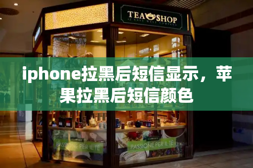 iphone拉黑后短信显示，苹果拉黑后短信颜色
