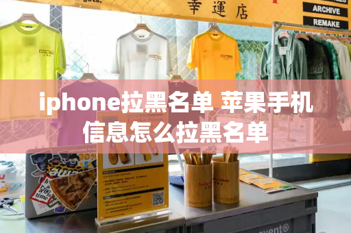 iphone拉黑名单 苹果手机信息怎么拉黑名单
