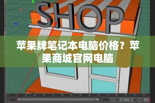 苹果牌笔记本电脑价格？苹果商城官网电脑