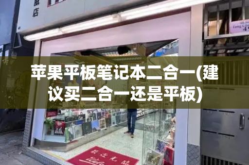 苹果平板笔记本二合一(建议买二合一还是平板)