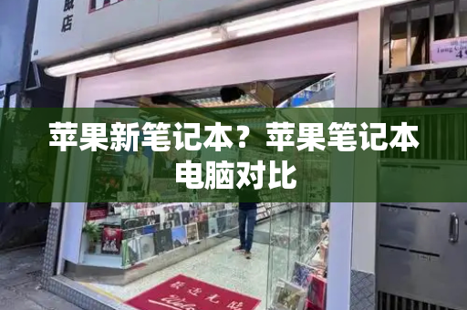 苹果新笔记本？苹果笔记本电脑对比-第1张图片-星选测评