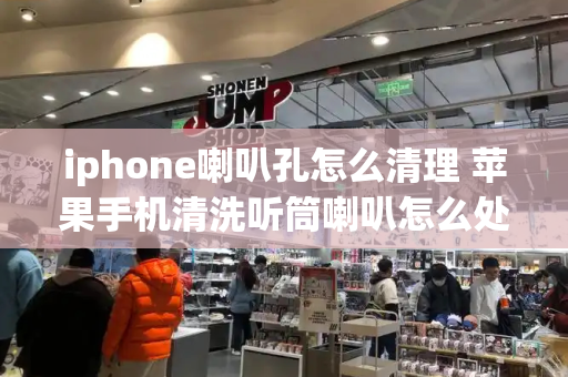 iphone喇叭孔怎么清理 苹果手机清洗听筒喇叭怎么处理