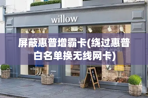 屏蔽惠普增霸卡(绕过惠普白名单换无线网卡)-第1张图片-星选测评