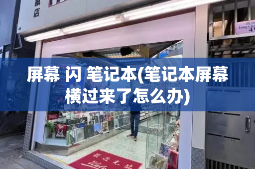屏幕 闪 笔记本(笔记本屏幕横过来了怎么办)