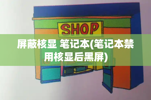 屏蔽核显 笔记本(笔记本禁用核显后黑屏)-第1张图片-星选测评